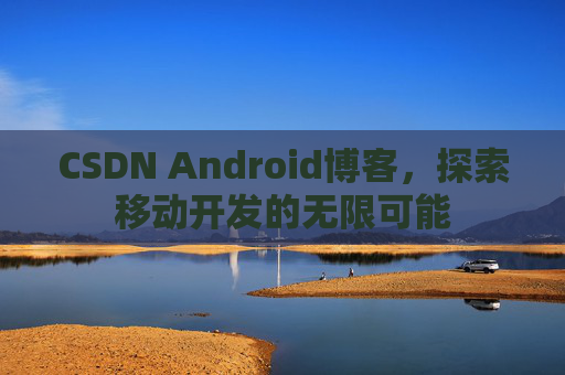 CSDN Android博客，探索移动开发的无限可能